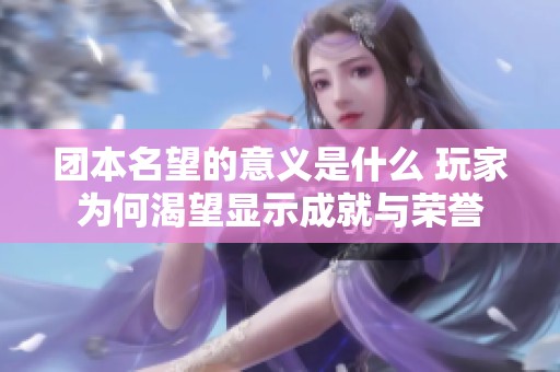团本名望的意义是什么 玩家为何渴望显示成就与荣誉