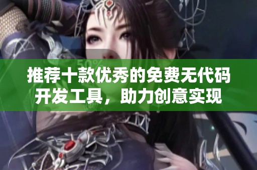 推荐十款优秀的免费无代码开发工具，助力创意实现