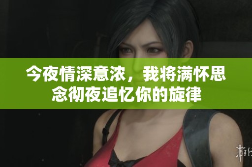 今夜情深意浓，我将满怀思念彻夜追忆你的旋律