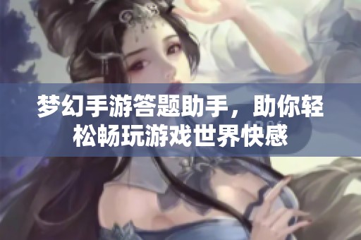 梦幻手游答题助手，助你轻松畅玩游戏世界快感