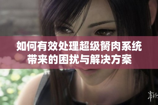 如何有效处理超级胬肉系统带来的困扰与解决方案