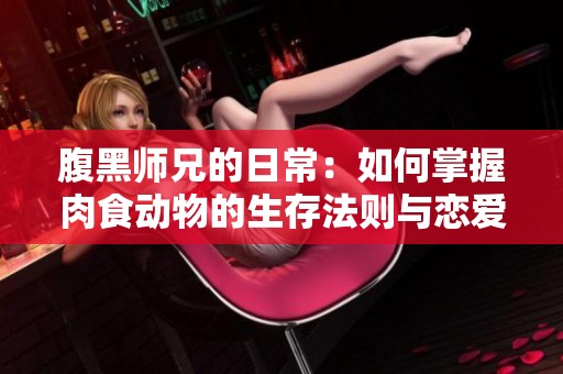 腹黑师兄的日常：如何掌握肉食动物的生存法则与恋爱技巧