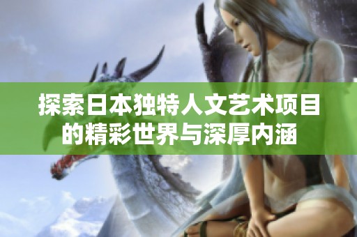 探索日本独特人文艺术项目的精彩世界与深厚内涵