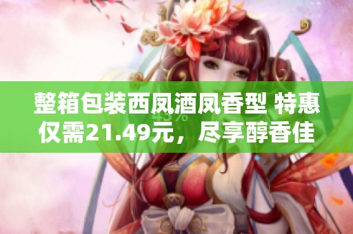 整箱包装西凤酒凤香型 特惠仅需21.49元，尽享醇香佳酿