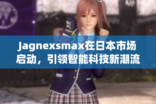 Jagnexsmax在日本市场启动，引领智能科技新潮流