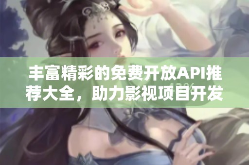 丰富精彩的免费开放API推荐大全，助力影视项目开发