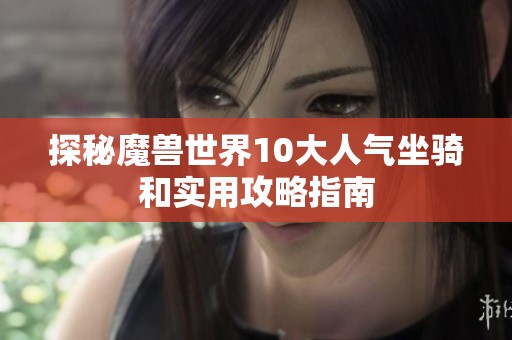探秘魔兽世界10大人气坐骑和实用攻略指南