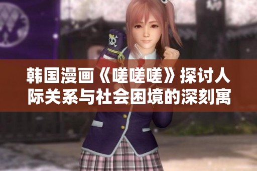 韩国漫画《嗟嗟嗟》探讨人际关系与社会困境的深刻寓意