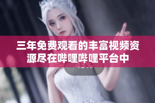 三年免费观看的丰富视频资源尽在哔哩哔哩平台中