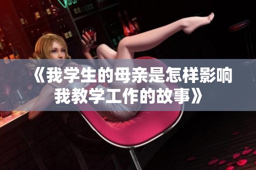 《我学生的母亲是怎样影响我教学工作的故事》