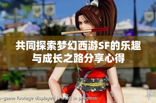 共同探索梦幻西游SF的乐趣与成长之路分享心得