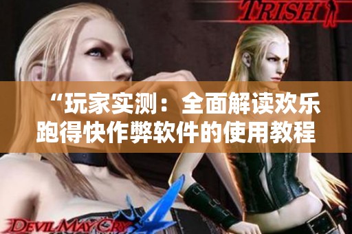 “玩家实测：全面解读欢乐跑得快作弊软件的使用教程与技巧”