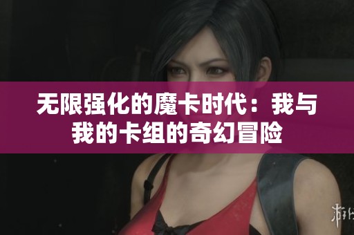 无限强化的魔卡时代：我与我的卡组的奇幻冒险