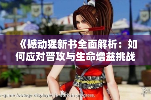 《撼动猩新书全面解析：如何应对普攻与生命增益挑战》