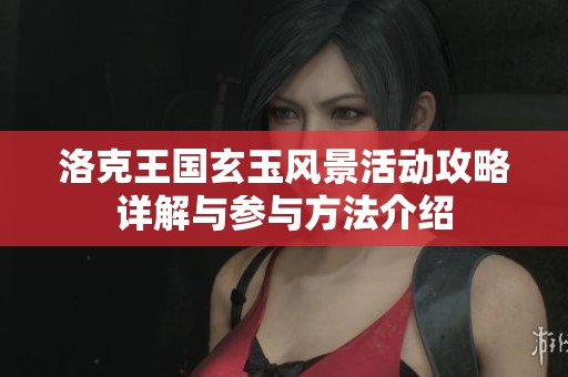 洛克王国玄玉风景活动攻略详解与参与方法介绍