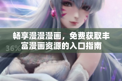 畅享漫漫漫画，免费获取丰富漫画资源的入口指南
