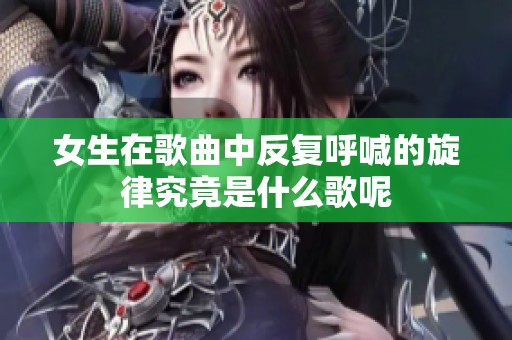 女生在歌曲中反复呼喊的旋律究竟是什么歌呢