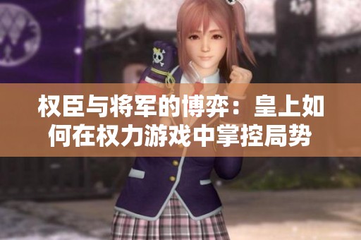 权臣与将军的博弈：皇上如何在权力游戏中掌控局势