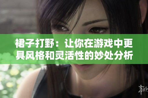 裙子打野：让你在游戏中更具风格和灵活性的妙处分析