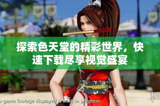 探索色天堂的精彩世界，快速下载尽享视觉盛宴