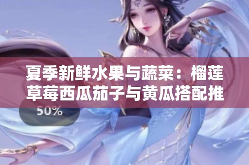 夏季新鲜水果与蔬菜：榴莲草莓西瓜茄子与黄瓜搭配推荐