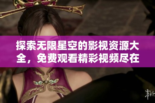探索无限星空的影视资源大全，免费观看精彩视频尽在此处