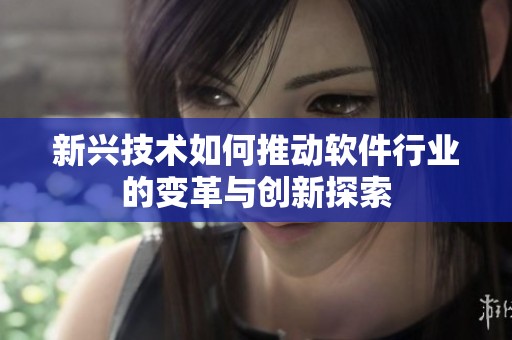 新兴技术如何推动软件行业的变革与创新探索