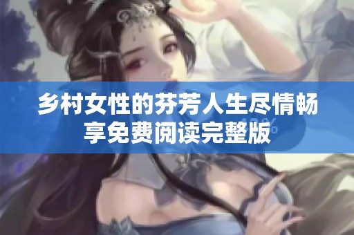 乡村女性的芬芳人生尽情畅享免费阅读完整版