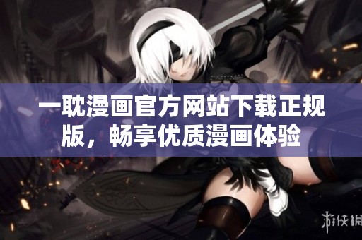一耽漫画官方网站下载正规版，畅享优质漫画体验