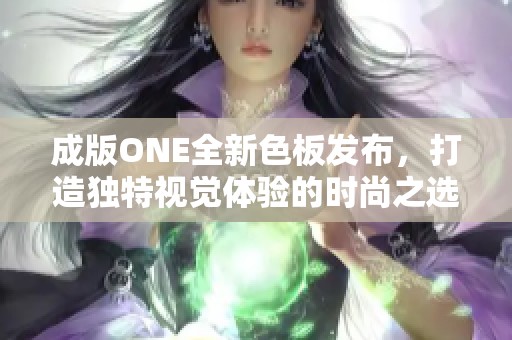 成版ONE全新色板发布，打造独特视觉体验的时尚之选