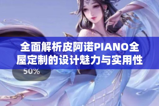 全面解析皮阿诺PIANO全屋定制的设计魅力与实用性