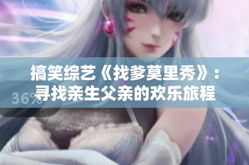 搞笑综艺《找爹莫里秀》：寻找亲生父亲的欢乐旅程