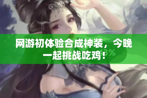 网游初体验合成神装，今晚一起挑战吃鸡！