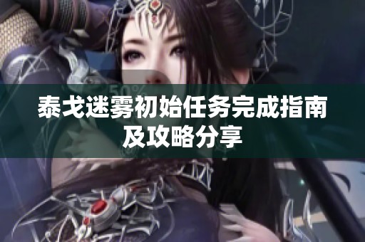 泰戈迷雾初始任务完成指南及攻略分享