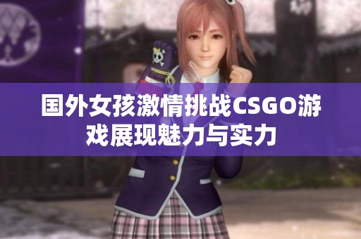 国外女孩激情挑战CSGO游戏展现魅力与实力