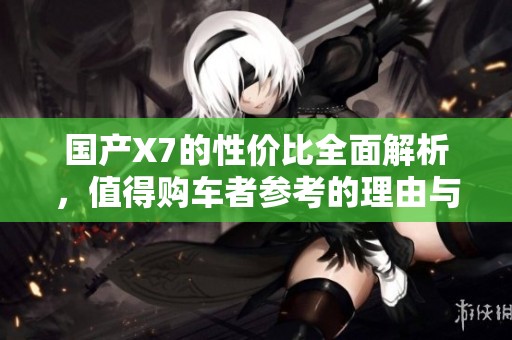 国产X7的性价比全面解析，值得购车者参考的理由与优势