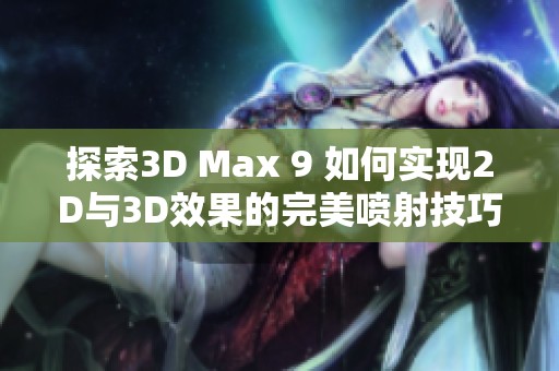 探索3D Max 9 如何实现2D与3D效果的完美喷射技巧
