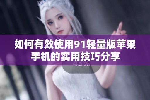 如何有效使用91轻量版苹果手机的实用技巧分享
