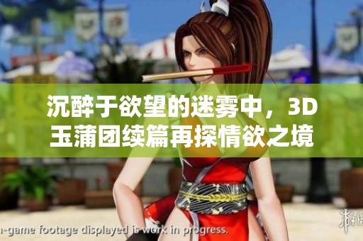 沉醉于欲望的迷雾中，3D玉蒲团续篇再探情欲之境