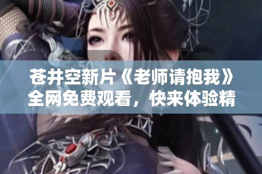 苍井空新片《老师请抱我》全网免费观看，快来体验精彩剧情！