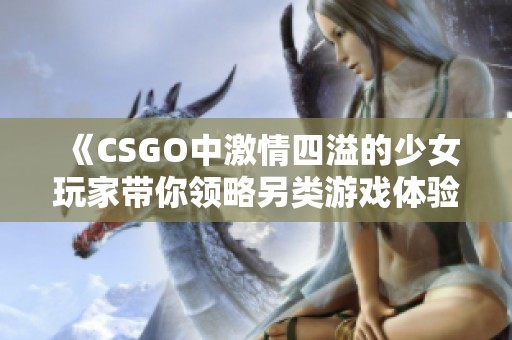 《CSGO中激情四溢的少女玩家带你领略另类游戏体验》