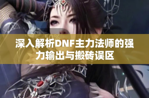 深入解析DNF主力法师的强力输出与搬砖误区