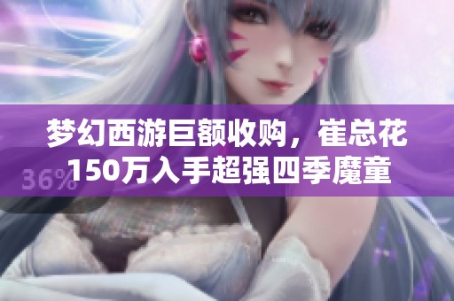 梦幻西游巨额收购，崔总花150万入手超强四季魔童