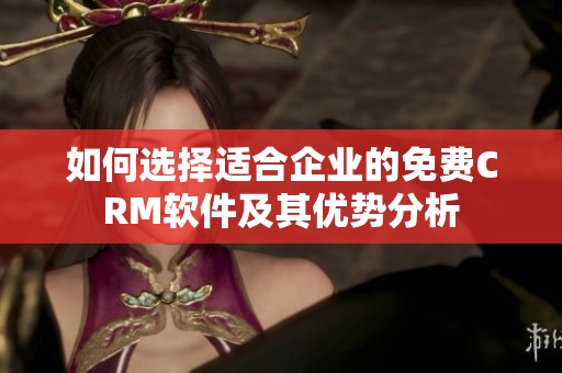如何选择适合企业的免费CRM软件及其优势分析