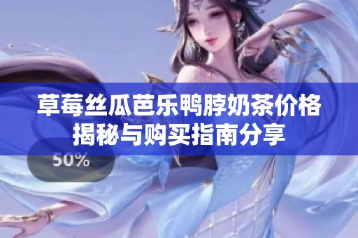 草莓丝瓜芭乐鸭脖奶茶价格揭秘与购买指南分享
