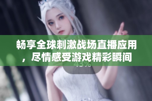 畅享全球刺激战场直播应用，尽情感受游戏精彩瞬间