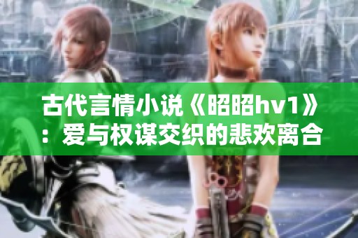 古代言情小说《昭昭hv1》：爱与权谋交织的悲欢离合