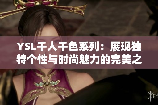YSL千人千色系列：展现独特个性与时尚魅力的完美之选