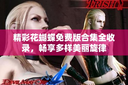 精彩花蝴蝶免费版合集全收录，畅享多样美丽旋律