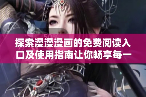 探索漫漫漫画的免费阅读入口及使用指南让你畅享每一页